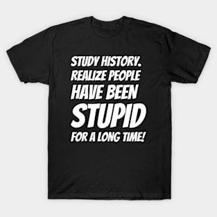 Study History Realize People Have Been Stupid T-Shirt